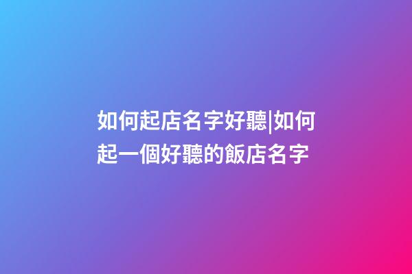 如何起店名字好聽|如何起一個好聽的飯店名字-第1張-店鋪起名-玄機派